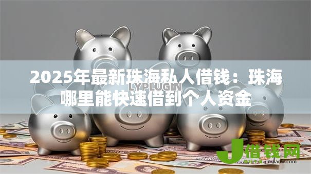 2025年最新珠海私人借钱：珠海哪里能快速借到个人资金