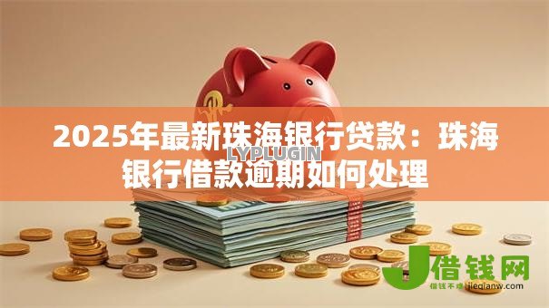2025年最新珠海银行贷款：珠海银行借款逾期如何处理