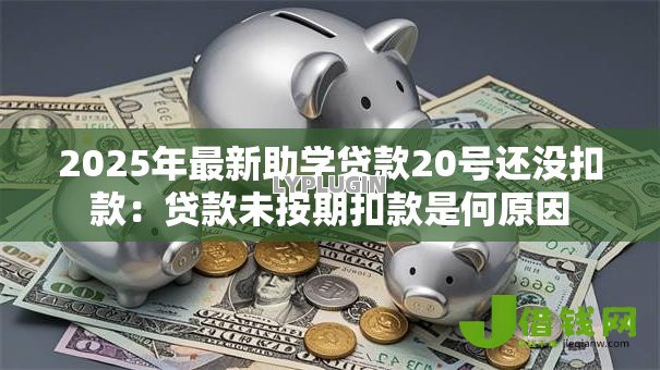 2025年最新助学贷款20号还没扣款:贷款未按期扣款是何原因 2025年最新助学贷款20号还没扣款:贷款未按期扣款是何原因