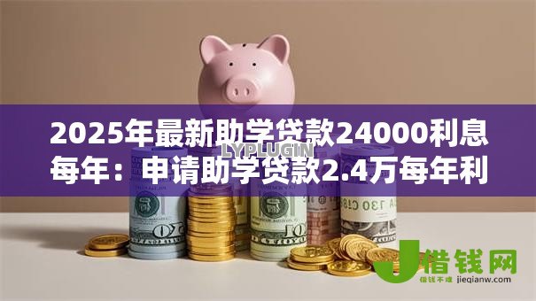 2025年最新助学贷款24000利息每年:申请助学贷款2.4万每年利息多少 2025年最新助学贷款24000利息每年:申请助学贷款2.4万每年利息多少
