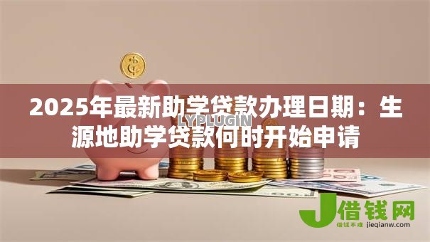 2025年最新助学贷款办理日期:生源地助学贷款何时开始申请 2025年最新助学贷款办理日期:生源地助学贷款何时开始申请