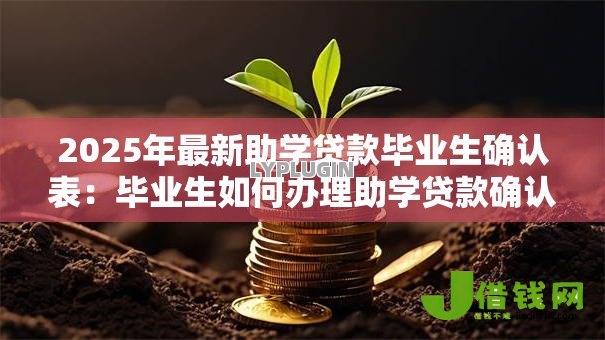 2025年最新助学贷款毕业生确认表:毕业生如何办理助学贷款确认手续 2025年最新助学贷款毕业生确认表:毕业生如何办理助学贷款确认手续