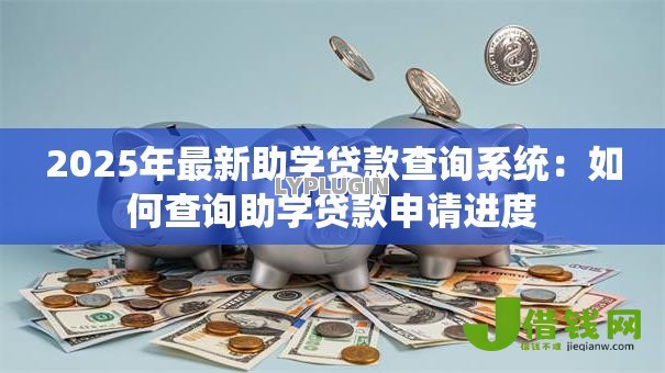 2025年最新助学贷款查询系统：如何查询助学贷款申请进度