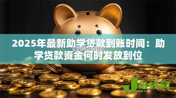 2025年最新助学贷款到账时间：助学贷款资金何时发放到位