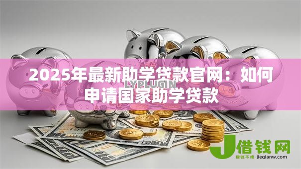 2025年最新助学贷款官网:如何申请国家助学贷款 2025年最新助学贷款官网:如何申请国家助学贷款