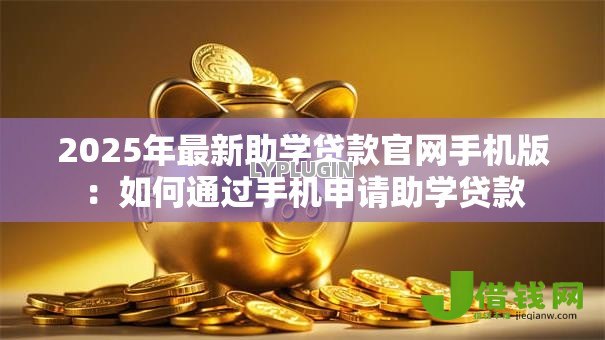 2025年最新助学贷款官网手机版:如何通过手机申请助学贷款 2025年最新助学贷款官网手机版:如何通过手机申请助学贷款