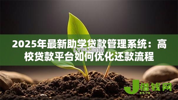 2025年最新助学贷款管理系统:高校贷款平台如何优化还款流程 2025年最新助学贷款管理系统:高校贷款平台如何优化还款流程