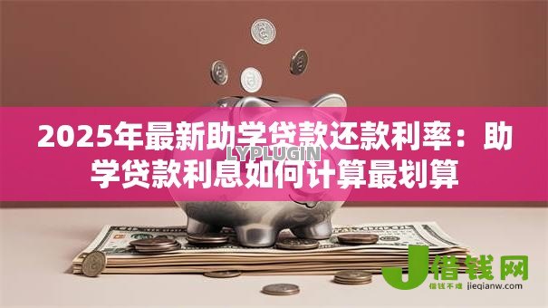 2025年最新助学贷款还款利率:助学贷款利息如何计算最划算 2025年最新助学贷款还款利率:助学贷款利息如何计算最划算