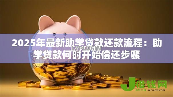 2025年最新助学贷款还款流程：助学贷款何时开始偿还步骤