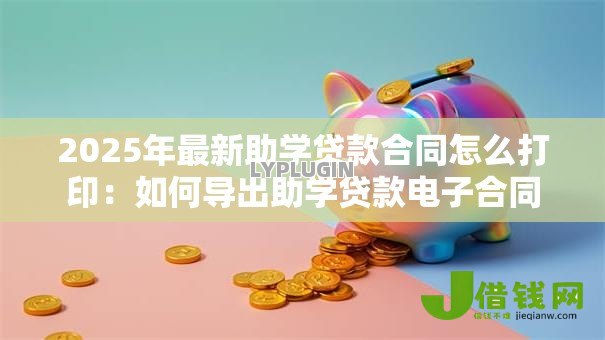 2025年最新助学贷款合同怎么打印:如何导出助学贷款电子合同 2025年最新助学贷款合同怎么打印:如何导出助学贷款电子合同