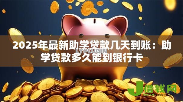 2025年最新助学贷款几天到账:助学贷款多久能到银行卡 2025年最新助学贷款几天到账:助学贷款多久能到银行卡