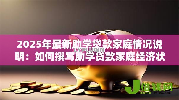 2025年最新助学贷款家庭情况说明:如何撰写助学贷款家庭经济状况陈述 2025年最新助学贷款家庭情况说明:如何撰写助学贷款家庭经济状况陈述