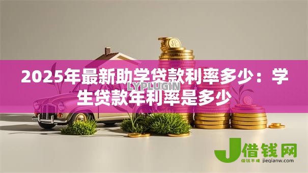 2025年最新助学贷款利率多少：学生贷款年利率是多少