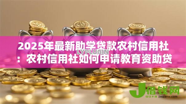 2025年最新助学贷款农村信用社：农村信用社如何申请教育资助贷款