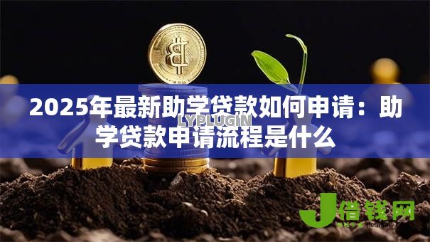 2025年最新助学贷款如何申请:助学贷款申请流程是什么 2025年最新助学贷款如何申请:助学贷款申请流程是什么