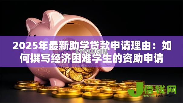 2025年最新助学贷款申请理由:如何撰写经济困难学生的资助申请说明 2025年最新助学贷款申请理由:如何撰写经济困难学生的资助申请说明