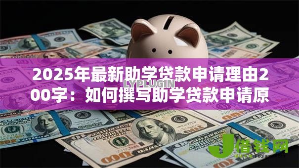 2025年最新助学贷款申请理由200字:如何撰写助学贷款申请原因简述 2025年最新助学贷款申请理由200字:如何撰写助学贷款申请原因简述