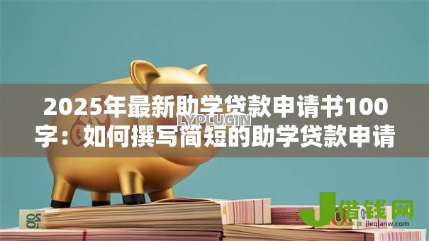 2025年最新助学贷款申请书100字:如何撰写简短的助学贷款申请材料 2025年最新助学贷款申请书100字:如何撰写简短的助学贷款申请材料