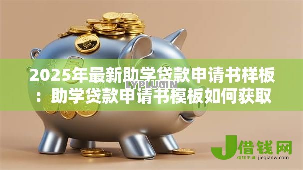 2025年最新助学贷款申请书样板:助学贷款申请书模板如何获取 2025年最新助学贷款申请书样板:助学贷款申请书模板如何获取