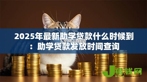 2025年最新助学贷款什么时候到:助学贷款发放时间查询 2025年最新助学贷款什么时候到:助学贷款发放时间查询