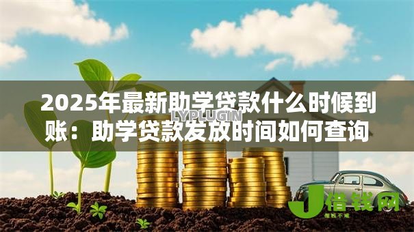 2025年最新助学贷款什么时候到账：助学贷款发放时间如何查询