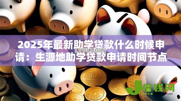 2025年最新助学贷款什么时候申请：生源地助学贷款申请时间节点