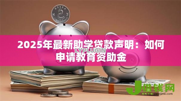 2025年最新助学贷款声明:如何申请教育资助金 2025年最新助学贷款声明:如何申请教育资助金