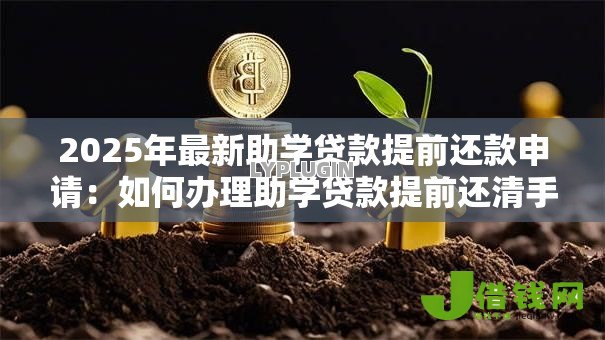 2025年最新助学贷款提前还款申请:如何办理助学贷款提前还清手续 2025年最新助学贷款提前还款申请:如何办理助学贷款提前还清手续