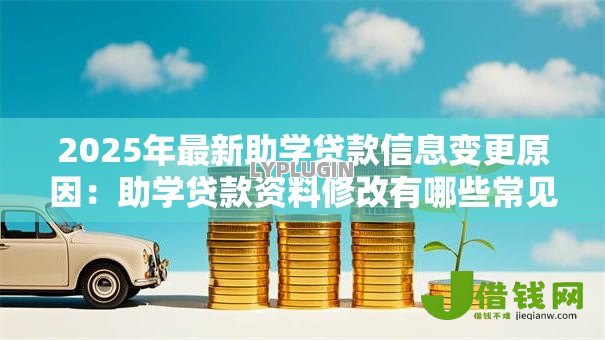2025年最新助学贷款信息变更原因：助学贷款资料修改有哪些常见情况