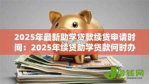 2025年最新助学贷款续贷申请时间:2025年续贷助学贷款何时办理 2025年最新助学贷款续贷申请时间:2025年续贷助学贷款何时办理