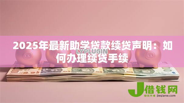 2025年最新助学贷款续贷声明：如何办理续贷手续