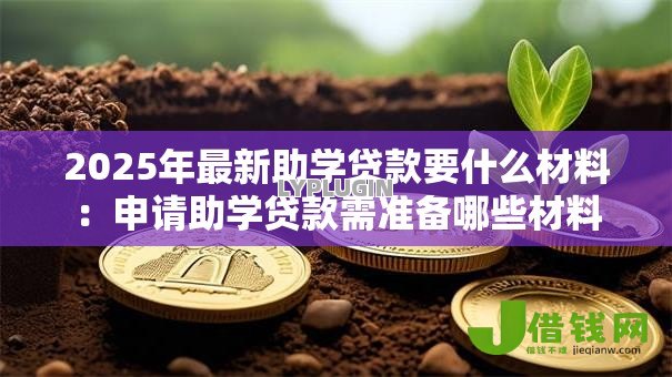 2025年最新助学贷款要什么材料：申请助学贷款需准备哪些材料
