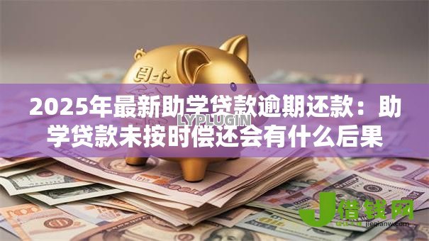 2025年最新助学贷款逾期还款：助学贷款未按时偿还会有什么后果
