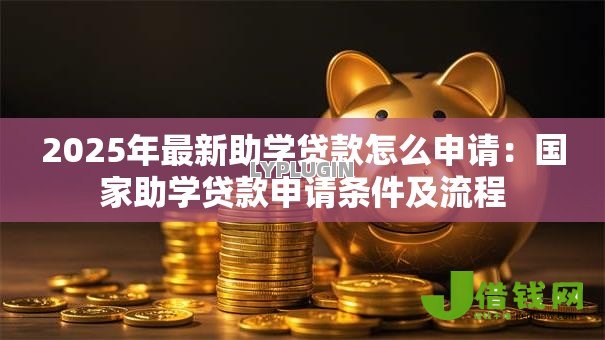 2025年最新助学贷款怎么申请:国家助学贷款申请条件及流程 2025年最新助学贷款怎么申请:国家助学贷款申请条件及流程