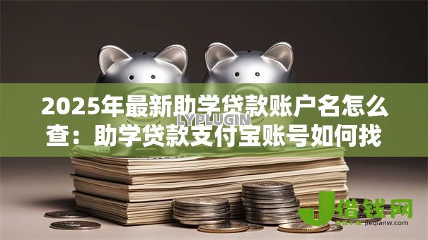 2025年最新助学贷款账户名怎么查：助学贷款支付宝账号如何找回