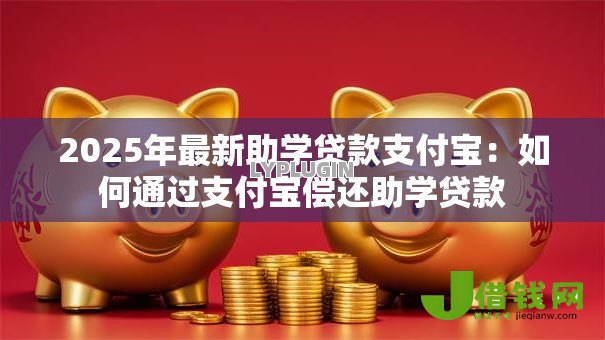 2025年最新助学贷款支付宝:如何通过支付宝偿还助学贷款 2025年最新助学贷款支付宝:如何通过支付宝偿还助学贷款