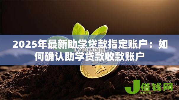 2025年最新助学贷款指定账户:如何确认助学贷款收款账户 2025年最新助学贷款指定账户:如何确认助学贷款收款账户