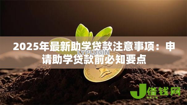 2025年最新助学贷款注意事项:申请助学贷款前必知要点 2025年最新助学贷款注意事项:申请助学贷款前必知要点