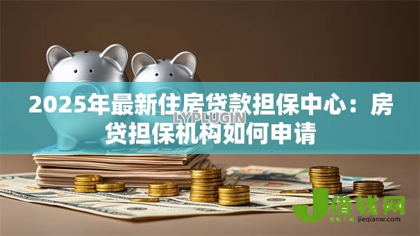 2025年最新住房贷款担保中心：房贷担保机构如何申请
