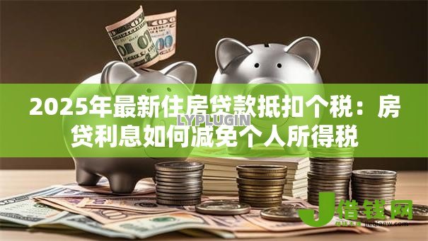 2025年最新住房贷款抵扣个税：房贷利息如何减免个人所得税