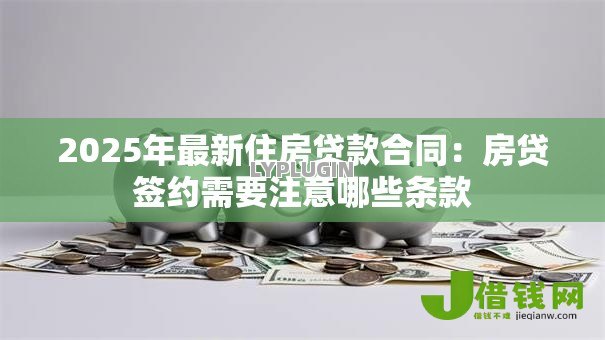2025年最新住房贷款合同:房贷签约需要注意哪些条款 2025年最新住房贷款合同:房贷签约需要注意哪些条款