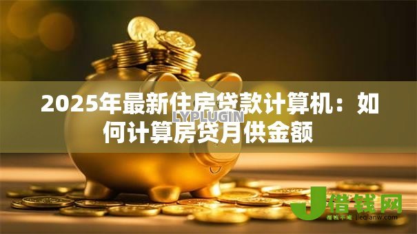 2025年最新住房贷款计算机:如何计算房贷月供金额 2025年最新住房贷款计算机:如何计算房贷月供金额
