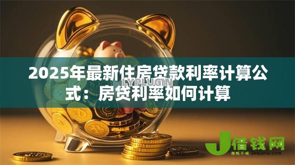 2025年最新住房贷款利率计算公式:房贷利率如何计算 2025年最新住房贷款利率计算公式:房贷利率如何计算