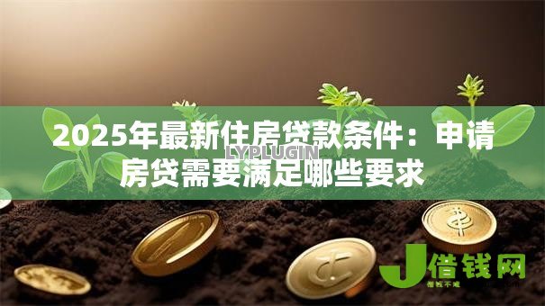2025年最新住房贷款条件：申请房贷需要满足哪些要求