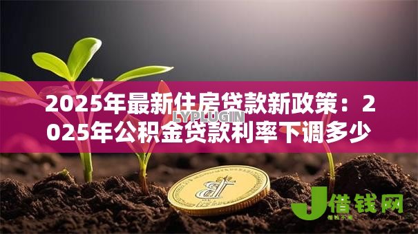 2025年最新住房贷款新政策：2025年公积金贷款利率下调多少