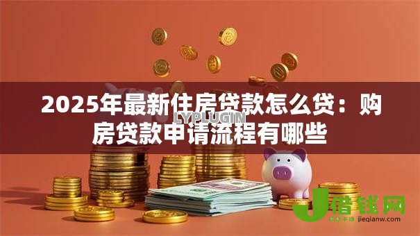 2025年最新住房贷款怎么贷：购房贷款申请流程有哪些