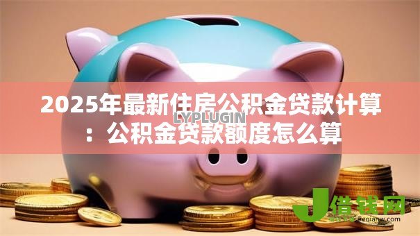 2025年最新住房公积金贷款计算：公积金贷款额度怎么算
