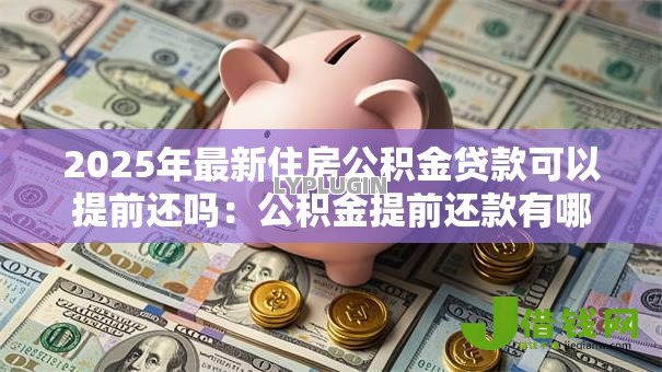 2025年最新住房公积金贷款可以提前还吗：公积金提前还款有哪些注意事项