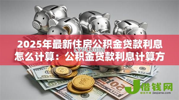 2025年最新住房公积金贷款利息怎么计算:公积金贷款利息计算方法是什么 2025年最新住房公积金贷款利息怎么计算:公积金贷款利息计算方法是什么