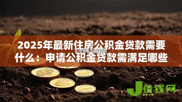 2025年最新住房公积金贷款需要什么：申请公积金贷款需满足哪些条件